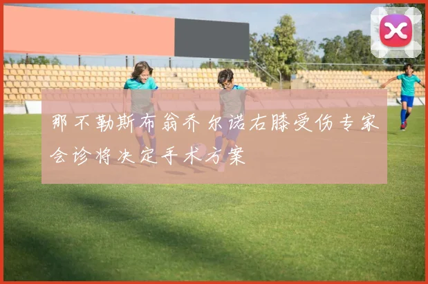 那不勒斯布翁乔尔诺右膝受伤专家会诊将决定手术方案