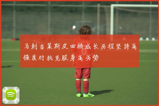 马刺吉莱斯皮回顾成长历程坚持高强度对抗克服身高劣势