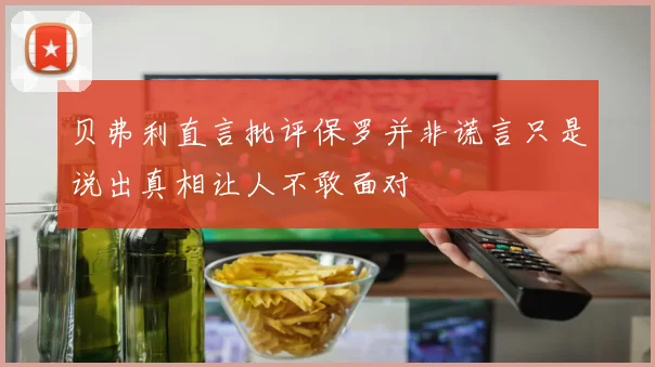 贝弗利直言批评保罗并非谎言只是说出真相让人不敢面对