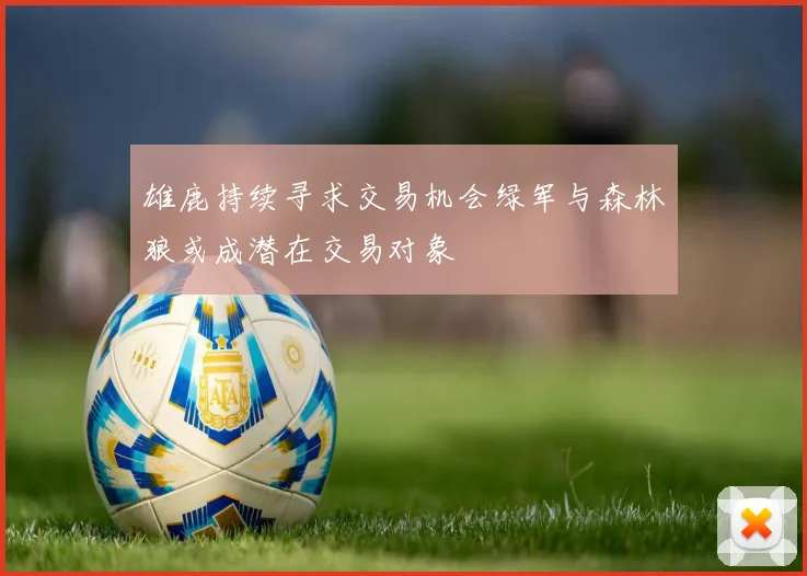 雄鹿持续寻求交易机会绿军与森林狼或成潜在交易对象