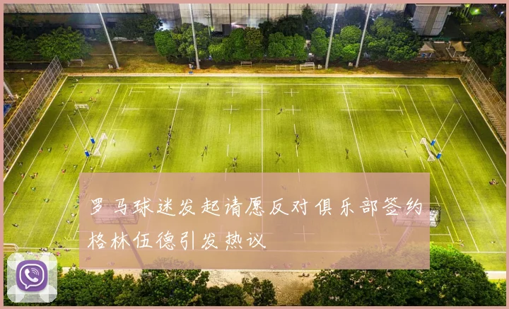 罗马球迷发起请愿反对俱乐部签约格林伍德引发热议