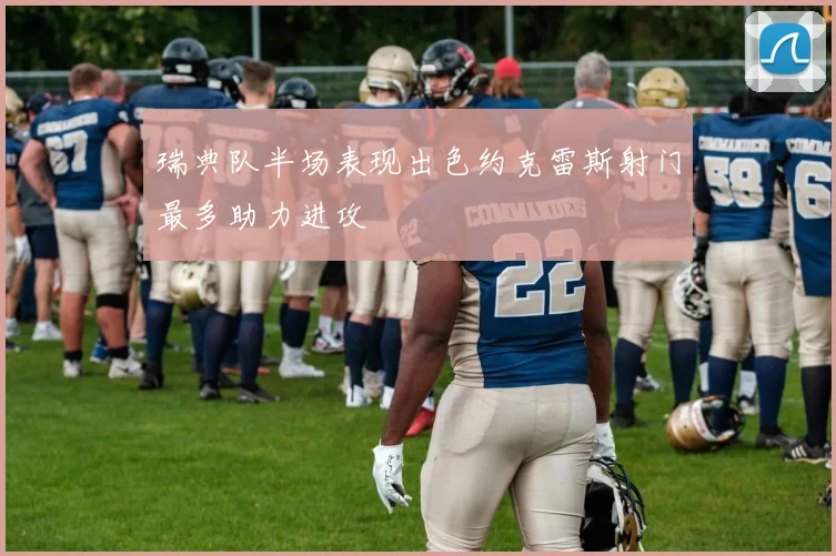 瑞典队半场表现出色约克雷斯射门最多助力进攻
