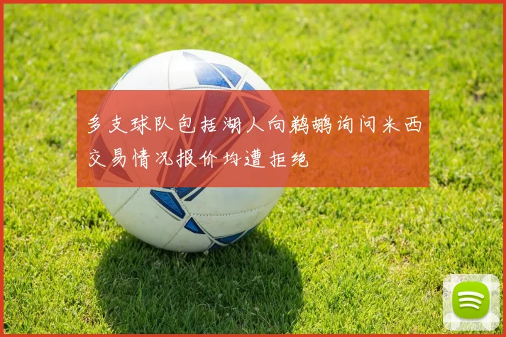 多支球队包括湖人向鹈鹕询问米西交易情况报价均遭拒绝